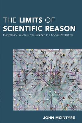The Limits of Scientific Reason: Habermas, Foucault, and Science as a Social Institution - John McIntyre - cover