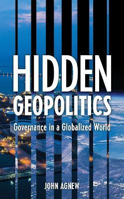 Hidden Geopolitics: Governance in a Globalized World - John Agnew - cover