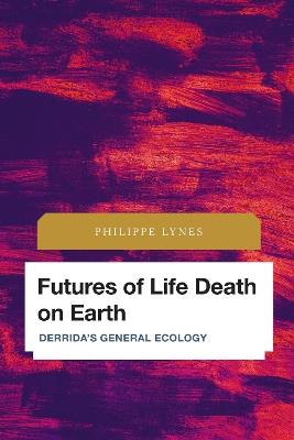 Futures of Life Death on Earth: Derrida's General Ecology - Philippe Lynes - cover