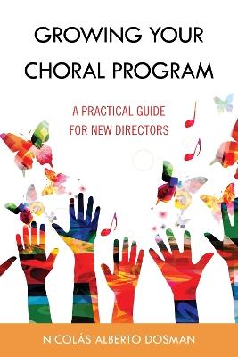 Growing Your Choral Program: A Practical Guide for New Directors - Nicolás Alberto Dosman - cover
