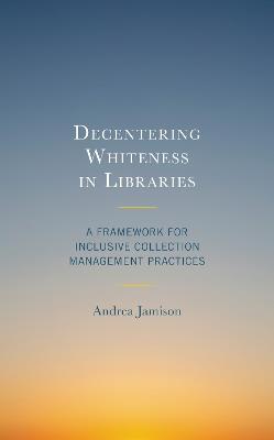 Decentering Whiteness in Libraries: A Framework for Inclusive Collection Management Practices - Andrea Jamison - cover