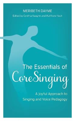 The Essentials of CoreSinging: A Joyful Approach to Singing and Voice Pedagogy - Meribeth Dayme - cover