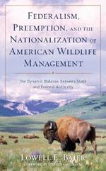 Federalism, Preemption, and the Nationalization of American Wildlife Management: The Dynamic Balance Between State and Federal Authority