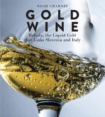 Gold Wine: Rebula, the Liquid Gold That Links Slovenia and Italy - Noah Charney - cover