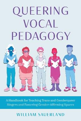 Queering Vocal Pedagogy: A Handbook for Teaching Trans and Genderqueer Singers and Fostering Gender-Affirming Spaces - William Sauerland - cover
