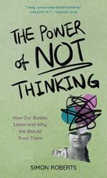 The Power of Not Thinking: How Our Bodies Learn and Why We Should Trust Them