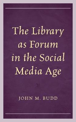 The Library as Forum in the Social Media Age - John M Budd - cover