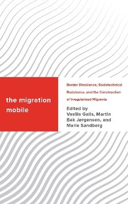 The Migration Mobile: Border Dissidence, Sociotechnical Resistance, and the Construction of Irregularized Migrants - cover