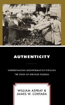 Authenticity: Understanding Misinformation Through the Study of Heritage Tourism - William Aspray,James W Cortada - cover