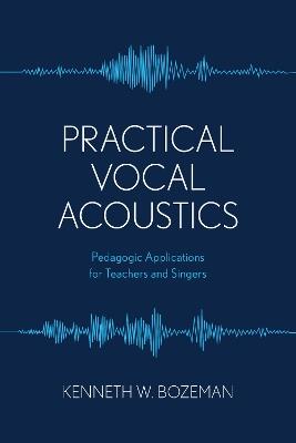 Practical Vocal Acoustics: Pedagogic Applications for Teachers and Singers - Kenneth Bozeman - cover