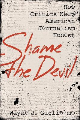 Shame the Devil: How Critics Keep American Journalism Honest - Wayne J. Guglielmo - cover
