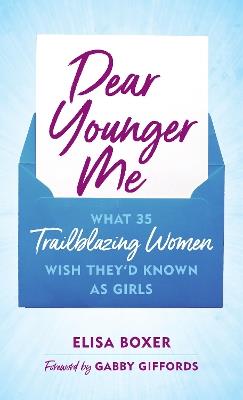 Dear Younger Me: What 35 Trailblazing Women Wish They’d Known as Girls - Elisa Boxer - cover