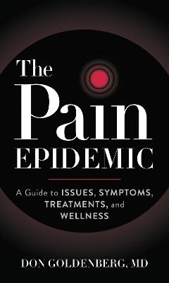 The Pain Epidemic: A Guide to Issues, Symptoms, Treatments, and Wellness - Don Goldenberg - cover