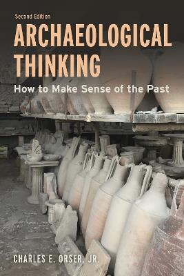 Archaeological Thinking: How to Make Sense of the Past - Charles E. Orser - cover