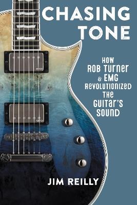 Chasing Tone: How Rob Turner and EMG Revolutionized the Guitar’s Sound - Jim Reilly - cover