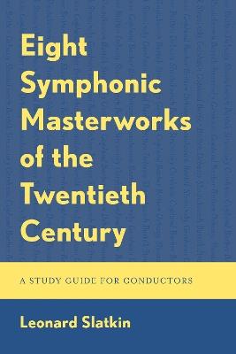 Eight Symphonic Masterworks of the Twentieth Century: A Study Guide for Conductors - Leonard Slatkin - cover