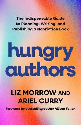 Hungry Authors: The Indispensable Guide to Planning, Writing, and Publishing a Nonfiction Book - Liz Morrow,Ariel Curry - cover