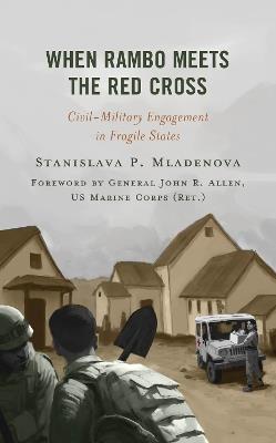 When Rambo Meets the Red Cross: Civil-Military Engagement in Fragile States - Stanislava P. Mladenova - cover