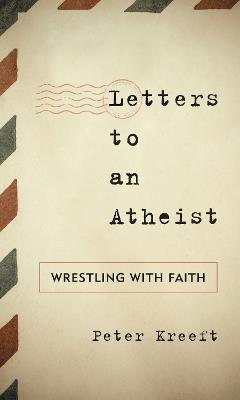 Letters to an Atheist: Wrestling with Faith - Peter Kreeft - cover