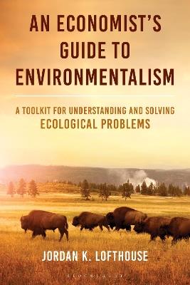 An Economist's Guide to Environmentalism: A Toolkit for Understanding and Solving Ecological Problems - Jordan K. Lofthouse - cover