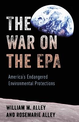 The War on the EPA: America's Endangered Environmental Protections - William M. Alley,Rosemarie Alley - cover