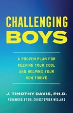 Challenging Boys: A Proven Plan for Keeping Your Cool and Helping Your Son Thrive