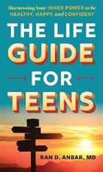 The Life Guide for Teens: Harnessing Your Inner Power to be Healthy, Happy, and Confident