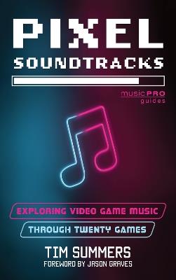Pixel Soundtracks: Exploring Video Game Music through Twenty Games - Tim Summers - cover
