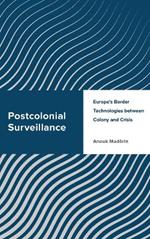 Postcolonial Surveillance: Europe's Border Technologies between Colony and Crisis