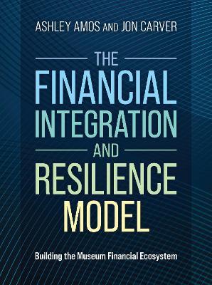 The Financial Integration and Resilience Model: Building the Museum Financial Ecosystem - Ashley Amos,Jon Carver - cover