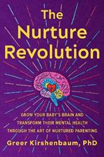 The Nurture Revolution: Grow Your Baby's Brain and Transform Their Mental Health through the Art of Nurtured Parenting