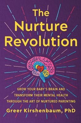 The Nurture Revolution: Grow Your Baby's Brain and Transform Their Mental Health through the Art of Nurtured Parenting - Greer Kirshenbaum - cover