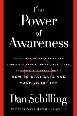 The Power of Awareness: And Other Secrets from the World's Foremost Spies, Detectives, and Special Operators on How to Stay Safe and Save Your Life - Dan Schilling - cover