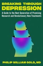 Breaking Through Depression: A Guide to the Next Generation of Promising Research and Revolutionary New Treatments