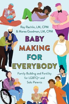 Baby Making for Everybody: Family Building and Fertility for LGBTQ+ and Solo Parents - Marea Goodman, LM, CPM,Ray Rachlin LM CPM - cover