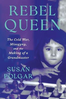 Rebel Queen: The Cold War, Misogyny, and the Making of a Grandmaster - Susan Polgar - cover