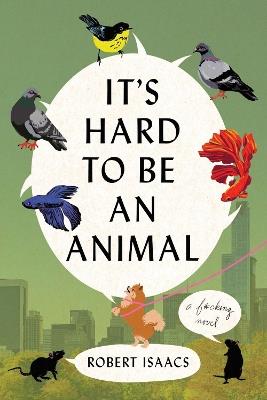It's Hard to Be an Animal: A Novel - Robert Isaacs - cover