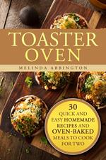Toaster Oven: 30 Quick and Easy Homemade Recipes and Oven-Baked Meals to Cook for Two