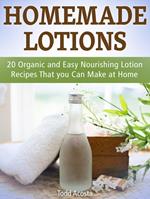 Homemade Lotions: 20 Organic and Easy Nourishing Lotion Recipes That you Can Make at Home