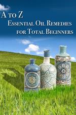 A to Z Essential Oil Remedies for Total Beginners