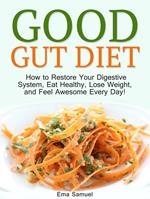 Good Gut Diet: How to Restore Your Digestive System, Eat Healthy, Lose Weight, and Feel Awesome Every Day!