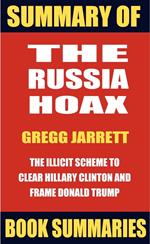 Summary of The Russia Hoax by Gregg Jarrett: The Illicit Scheme to Clear Hillary Clinton and Frame Donald Trump