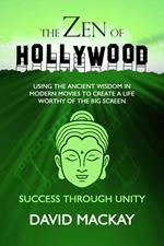 The Zen of Hollywood: Using the Ancient Wisdom in Modern Movies to Create a Life Worthy of the Big Screen. Success Through Unity.