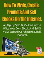 How To Write, Create, Promote And Sell Ebooks On The Internet.: The step-by-step guide on how to profit from your own Ebook