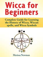 Wicca for Beginners : Complete Guide for Learning the History of Wicca, Wiccan spells, and Wicca Symbols