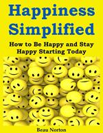 Happiness Simplified: How to Be Happy and Stay Happy Starting Today