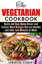 The Vegetarian Cookbook: Quick and Easy Dump Dinner and Freezer Meal Recipes that are Healthy and Take Just Minutes to Make