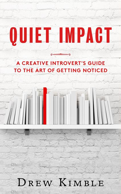 Quiet Impact: A Creative Introvert's Guide to the Art of Getting Noticed