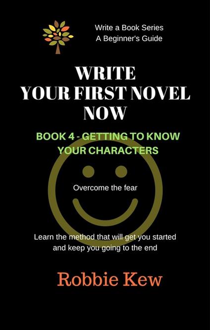 Write Your First Novel Now. Book 4 - Getting to Know Your Characters