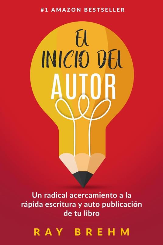 El Inicio Del Autor: Un radical acercamiento a la rápida escritura y auto publicación de tu libro